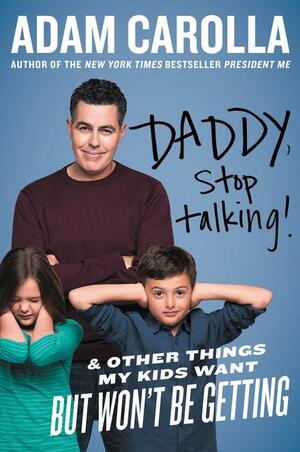 Daddy, Stop Talking! And Other Things My Kids Want But Won't Be Getting by Adam Carolla