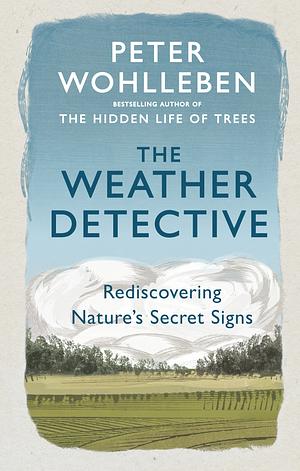 The Weather Detective: Rediscovering Nature's Secret Signs by Peter Wohlleben