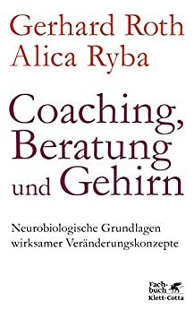 Coaching, Beratung und Gehirn: Neurobiologische Grundlagen wirksamer Veränderungskonzepte by Gerhard Roth, Alica Ryba