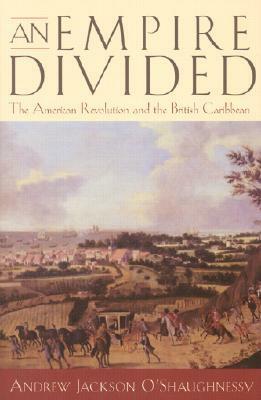 An Empire Divided: The American Revolution and the British Caribbean by Andrew O'Shaughnessy