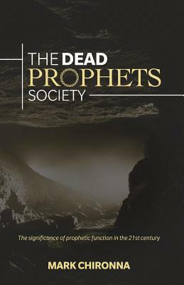 The Dead Prophets Society: The Significance of Prophetic Function in the 21st Century by Mark Chironna