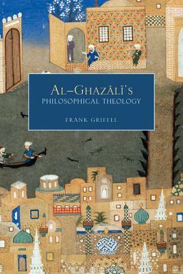 Al-Ghazali's Philosophical Theology by Frank Griffel