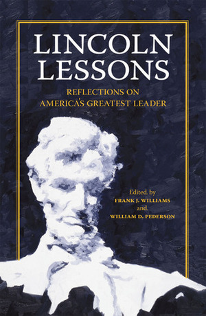 Lincoln Lessons: Reflections on America's Greatest Leader by James M. McPherson, Mackubin Thomas Owens, Frank J. Williams, Thomas Reed Turner, Craig L. Symonds, Harry V. Jaffa, Edward Steers Jr., Harold Holzer, Jean H. Baker, Sandra Day O'Connor, Mario Cuomo, Edna Greene Medford, Doris Kearns Goodwin, Joan Flinspach, John F. Marszalek, Sara Vaughn Gabbard