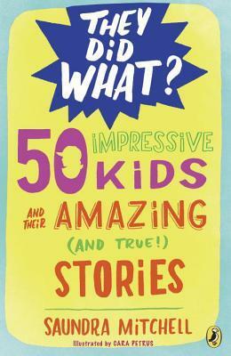 50 Impressive Kids and Their Amazing (and True!) Stories by Saundra Mitchell