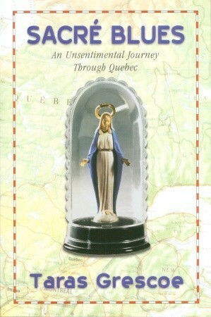 Sacré Blues: An Unsentimental Journey Through Quebec by Taras Grescoe