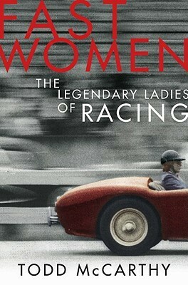 Fast Women: The Legandary Ladies of Racing by Todd McCarthy