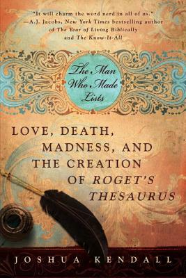 The Man Who Made Lists: Love, Death, Madness, and the Creation of Roget's Thesaurus by Joshua Kendall