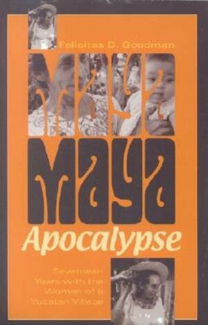 Maya Apocalypse: Seventeen Years with the Women of a Yucatan Village by Felicitas D. Goodman