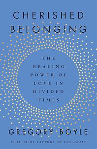 Cherished Belonging: The Healing Power of Love in Divided Times by Gregory Boyle