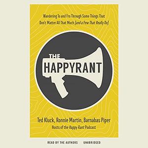 The Happy Rant: Wandering To and Fro through Some Things That Don't Matter All That Much by Ted Kluck, Ted Kluck