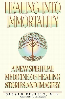 Healing Into Immortality: A New Spiritual Medicine of Healing Stories and Imagery by Gerald Epstein