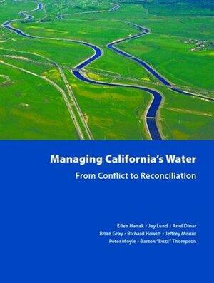 Managing California's Water: From Conflict to Reconciliation by Jay Lund, Ellen Hanak, Richard Howitt, Brian Gray, Ariel Dinar, Barton Thompson, Jeffrey Mount, Peter Moyle