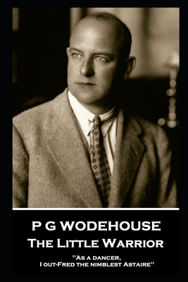 P G Wodehouse - The Little Warrior: ''As a dancer, I out-Fred the nimblest Astaire'' by P.G. Wodehouse