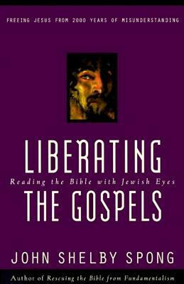 Liberating the Gospels: Reading the Bible with Jewish Eyes by John Shelby Spong