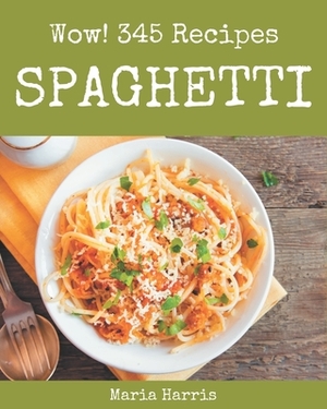 Wow! 345 Spaghetti Recipes: An One-of-a-kind Spaghetti Cookbook by Maria Harris