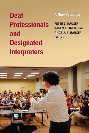 Deaf Professionals and Designated Interpreters: A New Paradigm by Karen L. Finch, Peter C. Hauser, Angela B. Hauser