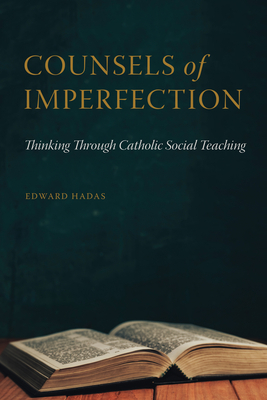 Counsels of Imperfection: Thinking Through Catholic Social Teaching by Edward Hadas