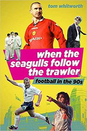 When The Seagulls Follow the Trawler. Football in the 90's by Tom Whitworth