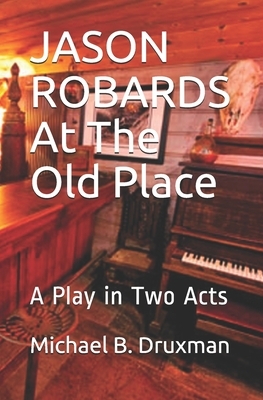 JASON ROBARDS At The Old Place: A Play in Two Acts by Michael B. Druxman