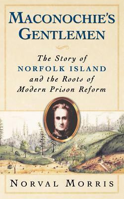 Maconochie's Gentlemen: The Story of Norfolk Island and the Roots of Modern Prison Reform by Norval Morris