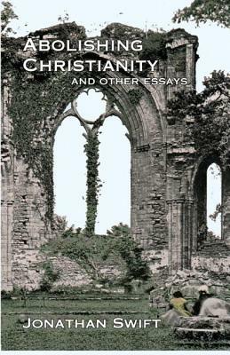Abolishing Christianity and Other Essays by Jonathan Swift