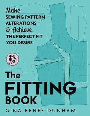 The Fitting Book: Make Sewing Pattern Alterations & Achieve the Perfect Fit You Desire by Gina Renee Dunham