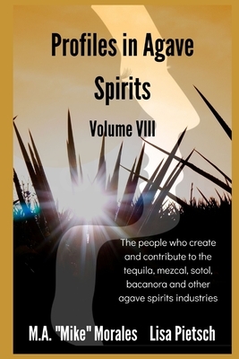 Profiles in Agave Spirits Volume 8: The people who create and contribute to the tequila, mezcal, sotol, bacanora and other agave spirits industries (i by M. a. Mike Morales, Lisa Pietsch