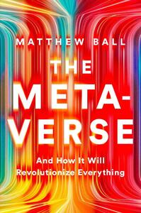The Metaverse: And How it Will Revolutionize Everything by Matthew Ball