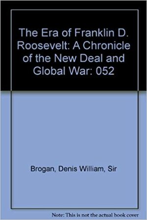 The Era Of Franklin D. Roosevelt: A Chronicle Of The New Deal And Global War by D.W. Brogan