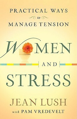 Women and Stress: Practical Ways to Manage Tension by Jean Lush, Pam Vredevelt
