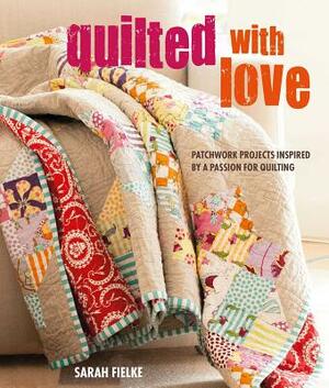 Quilted with Love: Patchwork Projects Inspired by a Passion for Quilting by Sarah Fielke