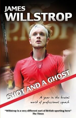 Shot and a Ghost: a year in the brutal world of professional squash by Rod Gilmour, James Willstrop