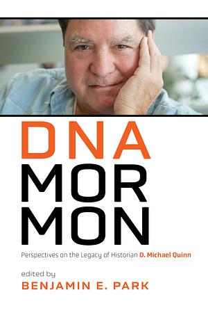 DNA Mormon: Perspectives on the Legacy of Historian D. Michael Quinn by Benjamin E. Park