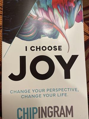 I Choose Joy: Change Your Perspective, Change Your Life by Chip Ingram