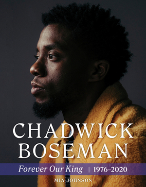 Chadwick Boseman: Forever Our King 1976-2020 by Mia Johnson