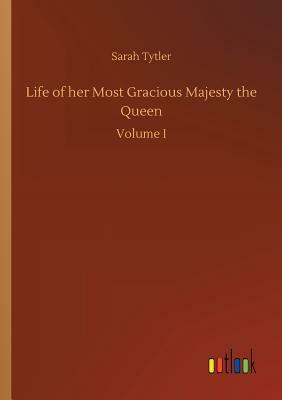 Life of Her Most Gracious Majesty the Queen by Sarah Tytler