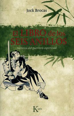 El Libro de los Seis Anillos: Secretos del Guerrero Espiritual = The Book of the Six Rings by Jock Brocas