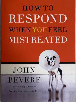 How to Respond When You Feel Mistreated by John Bevere