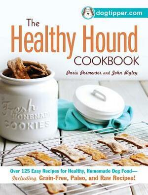 The Healthy Hound Cookbook: Over 125 Easy Recipes for Healthy, Homemade Dog Food--Including Grain-Free, Paleo, and Raw Recipes! by John Bigley, Paris Permenter
