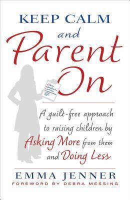 Keep Calm and Parent on: A Guilt-Free Approach to Raising Children by Asking More from Them and Doing Less by Emma Jenner