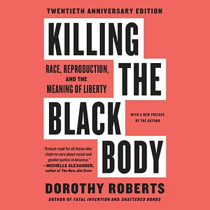 Killing the Black Body: Race, Reproduction, and the Meaning of Liberty by Dorothy Roberts
