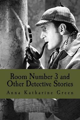 Room Number 3 and Other Detective Stories by Anna Katharine Green