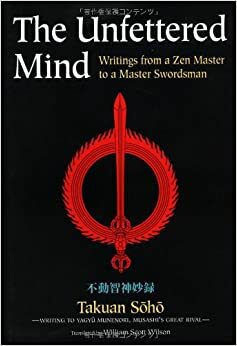 The Unfettered Mind: Writings of the Zen Master to a Master Swordsman by Takuan Soho