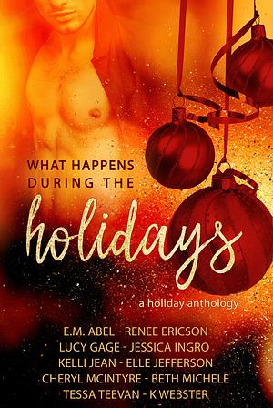 What Happens During the Holidays by Beth Michele, Kelli Jean, Jessica Ingro, Elle Christensen, Cheryl McIntyre, E.M. Abel, Lucy Gage, Tessa Teevan, Elle Jefferson, K. Webster, Renee Ericson