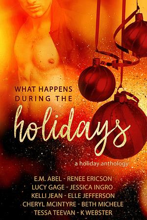 What Happens During the Holidays by Beth Michele, Kelli Jean, Jessica Ingro, Elle Christensen, Cheryl McIntyre, E.M. Abel, Lucy Gage, Tessa Teevan, Elle Jefferson, K Webster, Renee Ericson