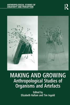 Making and Growing: Anthropological Studies of Organisms and Artefacts by 