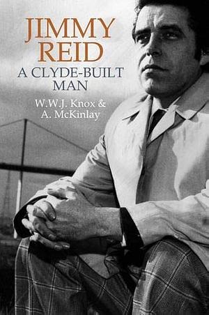 Jimmy Reid: A Clyde-built Man by W. W. J. Knox, Alan McKinlay