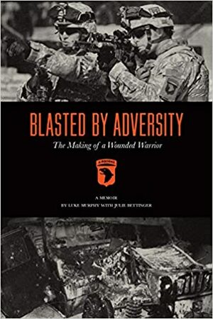 Blasted By Adversity: The Making of a Wounded Warrior by Luke Murphy