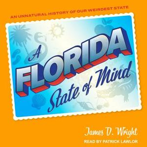 A Florida State of Mind: An Unnatural History of Our Weirdest State by Jamse D. Wright