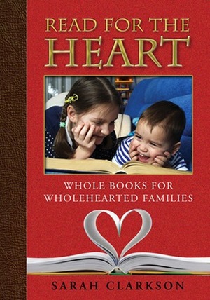 Read for the Heart: Whole Books for Wholehearted Families by Sarah Clarkson